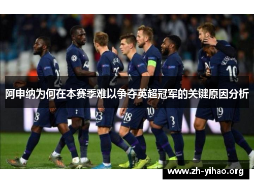 阿申纳为何在本赛季难以争夺英超冠军的关键原因分析