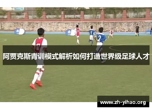 阿贾克斯青训模式解析如何打造世界级足球人才