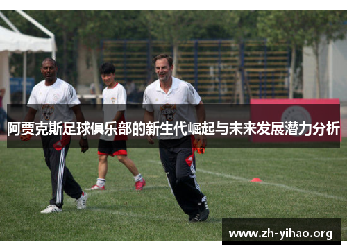 阿贾克斯足球俱乐部的新生代崛起与未来发展潜力分析