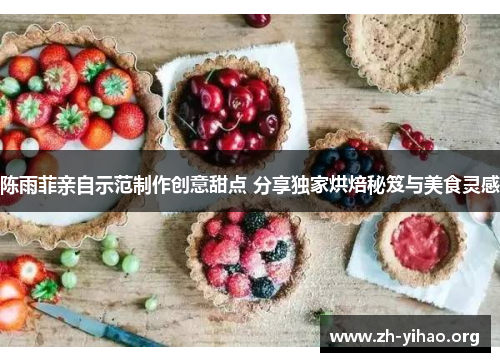 陈雨菲亲自示范制作创意甜点 分享独家烘焙秘笈与美食灵感