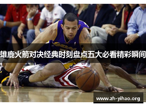 雄鹿火箭对决经典时刻盘点五大必看精彩瞬间