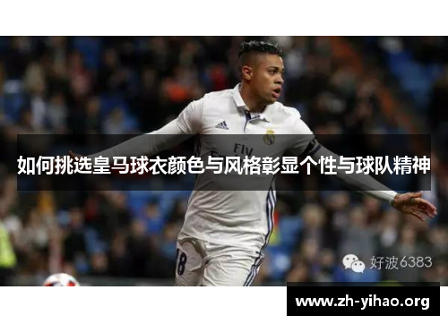 如何挑选皇马球衣颜色与风格彰显个性与球队精神