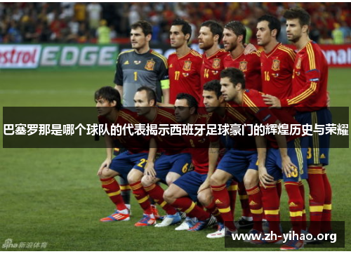巴塞罗那是哪个球队的代表揭示西班牙足球豪门的辉煌历史与荣耀