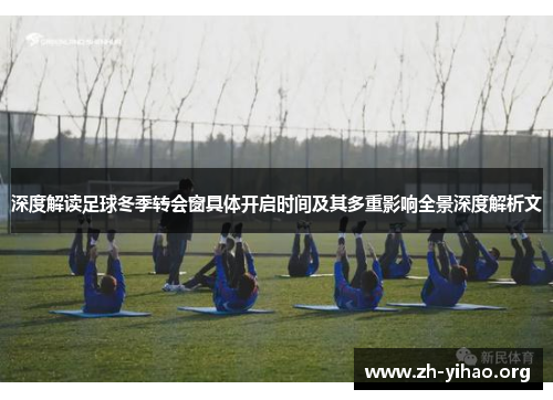 深度解读足球冬季转会窗具体开启时间及其多重影响全景深度解析文